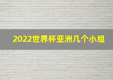 2022世界杯亚洲几个小组