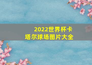 2022世界杯卡塔尔球场图片大全