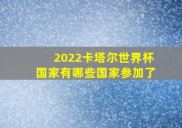 2022卡塔尔世界杯国家有哪些国家参加了