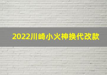 2022川崎小火神换代改款