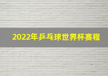 2022年乒乓球世界杯赛程