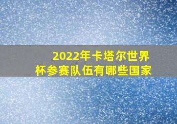 2022年卡塔尔世界杯参赛队伍有哪些国家