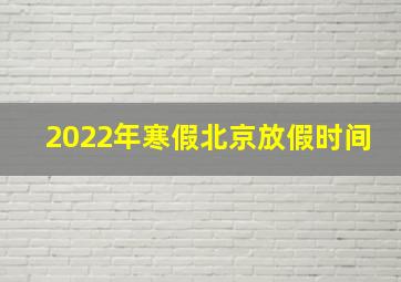 2022年寒假北京放假时间