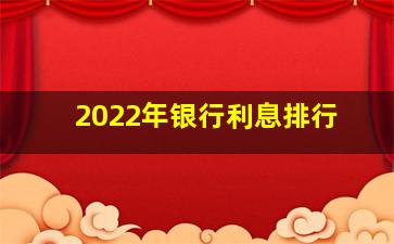 2022年银行利息排行