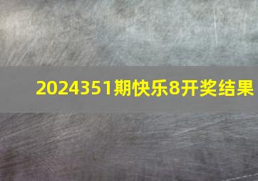 2024351期快乐8开奖结果