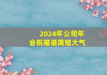 2024年公司年会祝福语简短大气