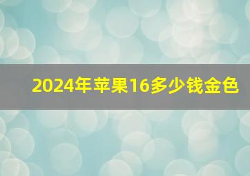 2024年苹果16多少钱金色