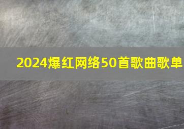 2024爆红网络50首歌曲歌单