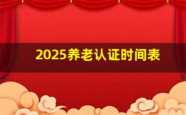 2025养老认证时间表