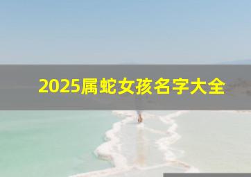 2025属蛇女孩名字大全