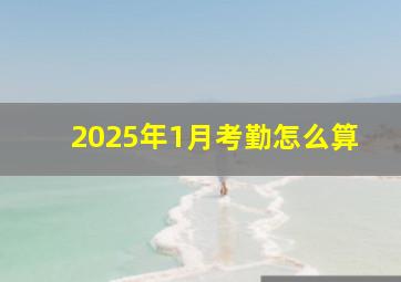 2025年1月考勤怎么算