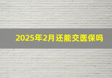 2025年2月还能交医保吗