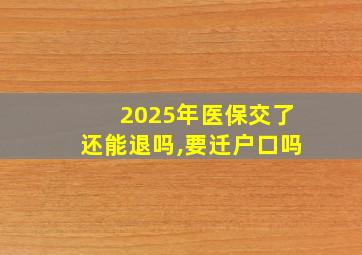 2025年医保交了还能退吗,要迁户口吗