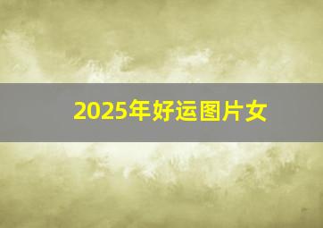 2025年好运图片女