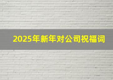 2025年新年对公司祝福词