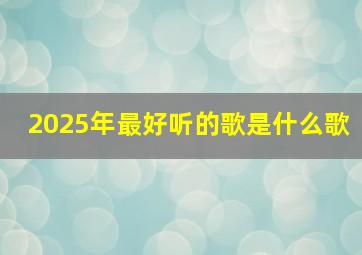 2025年最好听的歌是什么歌