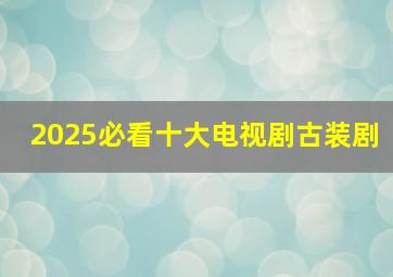 2025必看十大电视剧古装剧