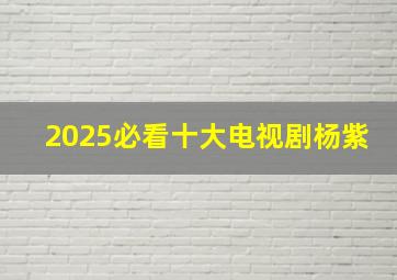 2025必看十大电视剧杨紫