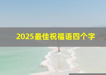 2025最佳祝福语四个字