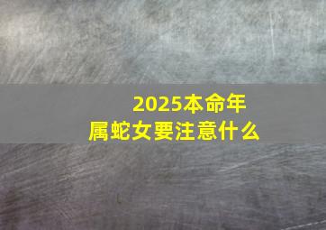 2025本命年属蛇女要注意什么