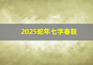 2025蛇年七字春联