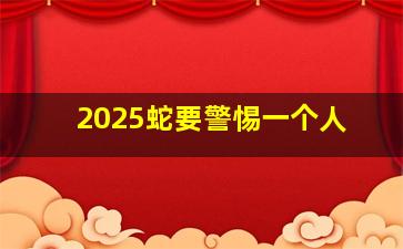 2025蛇要警惕一个人