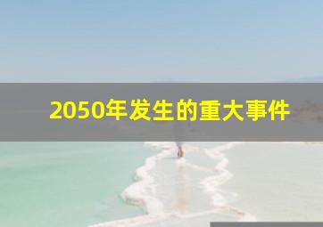 2050年发生的重大事件