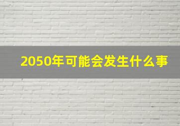 2050年可能会发生什么事