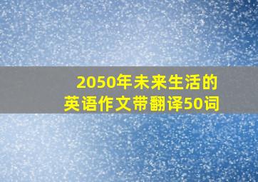 2050年未来生活的英语作文带翻译50词