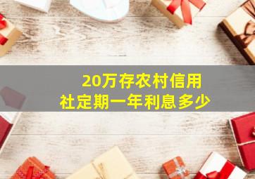 20万存农村信用社定期一年利息多少