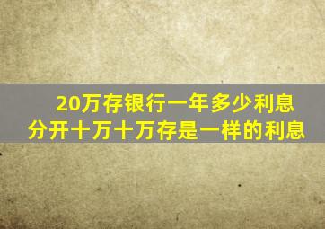 20万存银行一年多少利息分开十万十万存是一样的利息