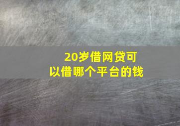 20岁借网贷可以借哪个平台的钱