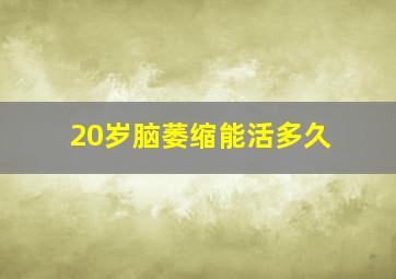 20岁脑萎缩能活多久