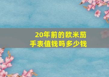 20年前的欧米茄手表值钱吗多少钱