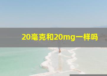 20毫克和20mg一样吗