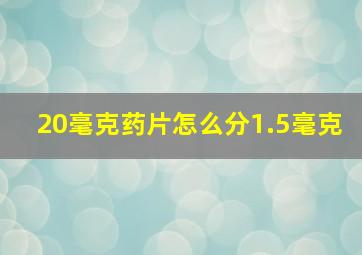 20毫克药片怎么分1.5毫克