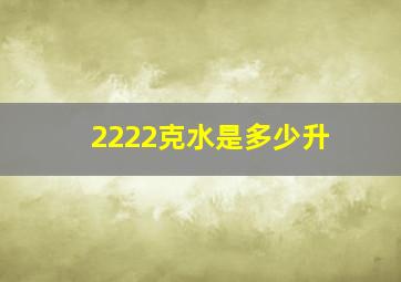 2222克水是多少升