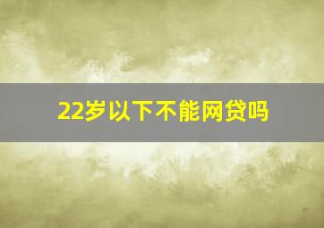 22岁以下不能网贷吗