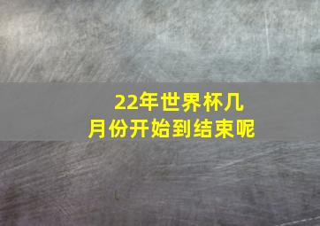 22年世界杯几月份开始到结束呢