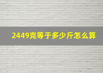 2449克等于多少斤怎么算