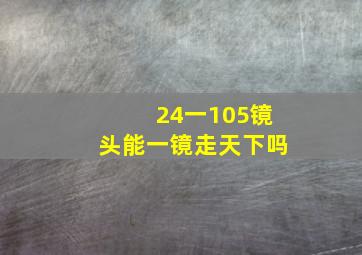 24一105镜头能一镜走天下吗