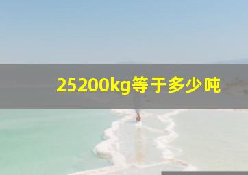 25200kg等于多少吨