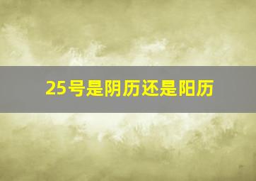 25号是阴历还是阳历