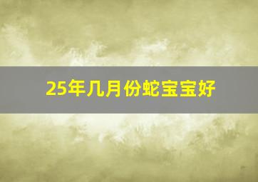 25年几月份蛇宝宝好