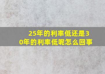 25年的利率低还是30年的利率低呢怎么回事