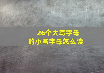 26个大写字母的小写字母怎么读