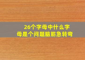 26个字母中什么字母是个问题脑筋急转弯