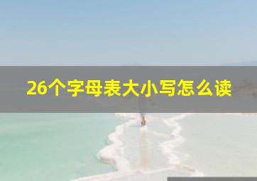 26个字母表大小写怎么读