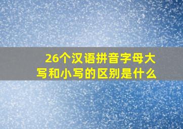 26个汉语拼音字母大写和小写的区别是什么