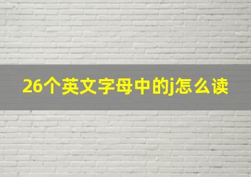 26个英文字母中的j怎么读